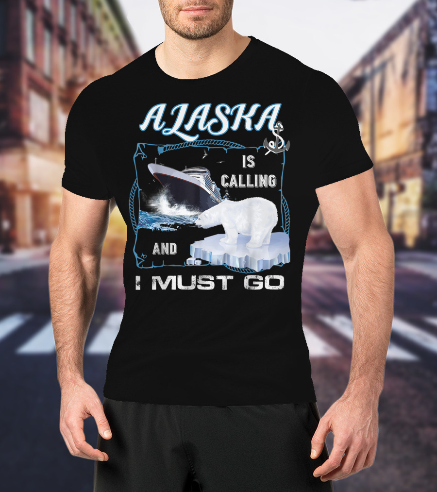 Alaska Is Calling And I Must Go Polar Bear Cruise Adventure T-Shirt