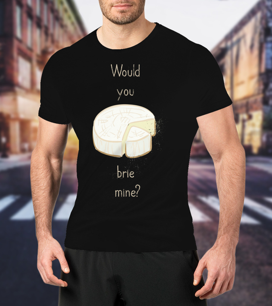Would You Brie Mine Cheese Pun Text Humorous T-Shirt
