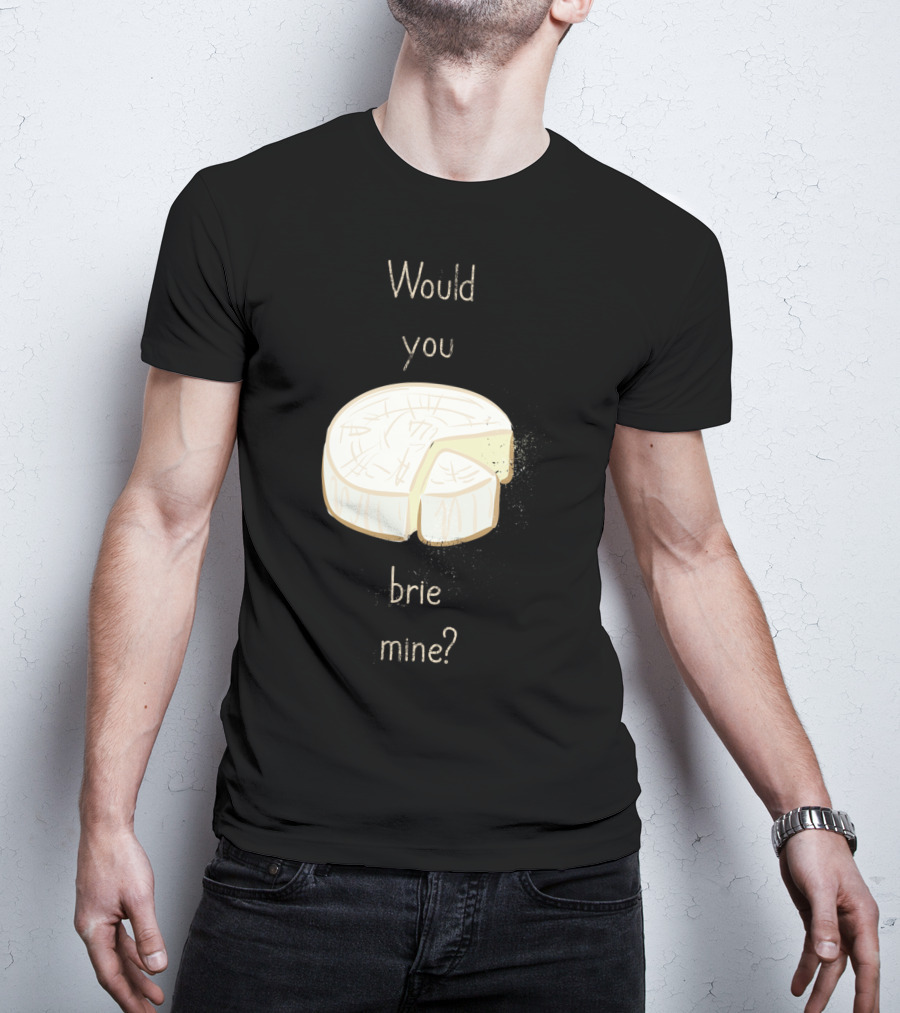 Would You Brie Mine Cheese Pun Text Humorous T-Shirt