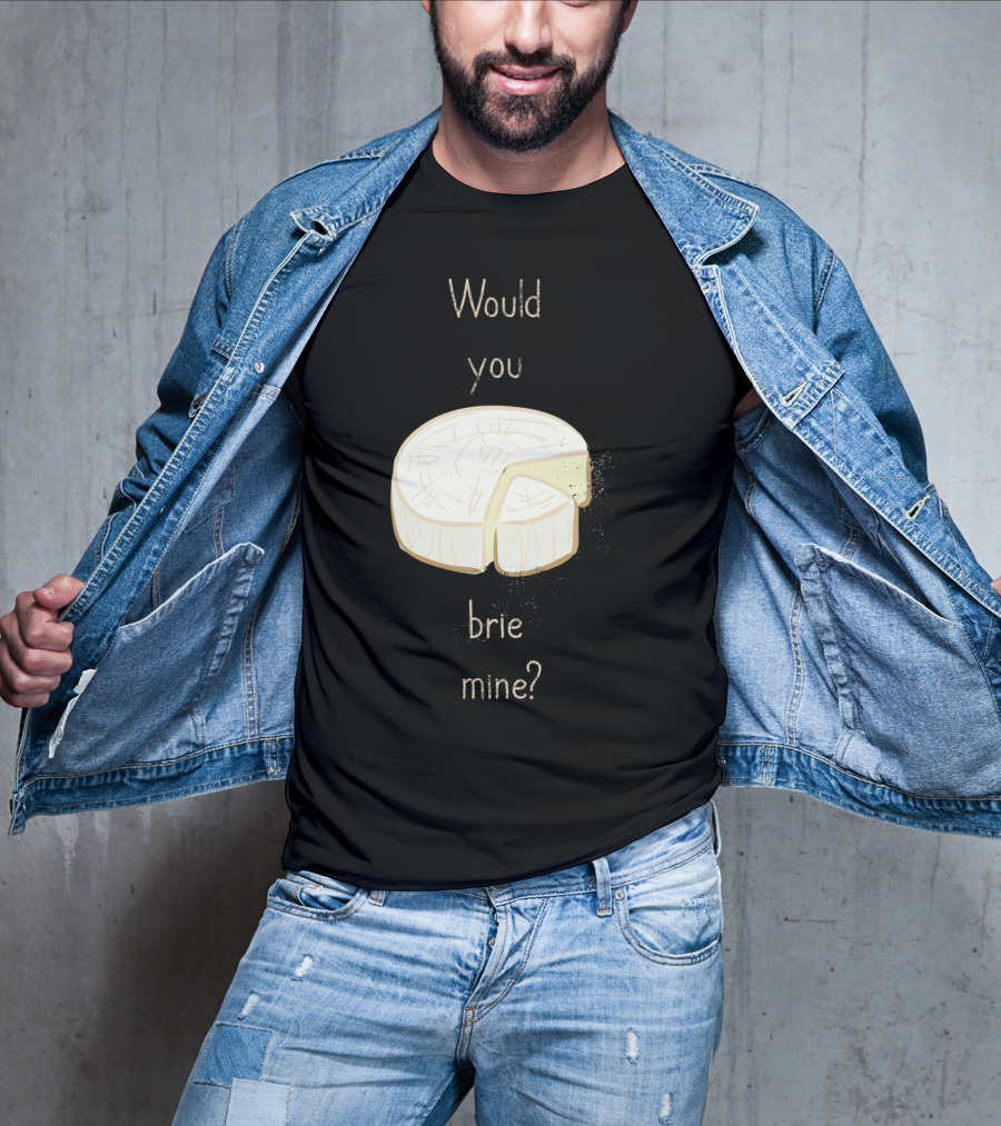 Would You Brie Mine Cheese Pun Text Humorous T-Shirt