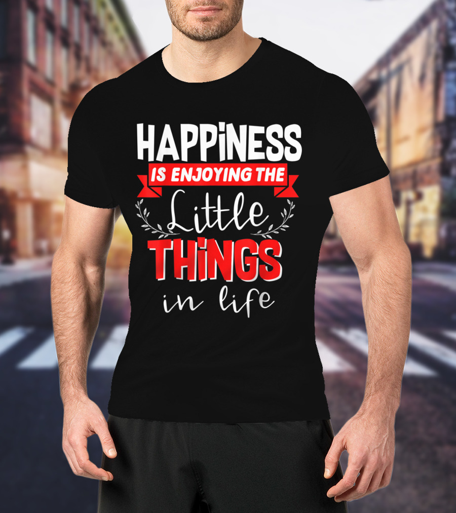 Happiness Is Enjoying The Little Things In Life T-Shirt