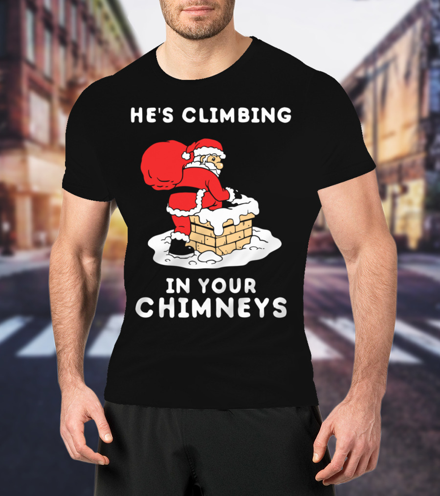 He's Climbing In Your Chimneys Funny Santa Christmas Humor T-Shirt