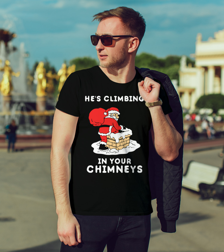 He's Climbing In Your Chimneys Funny Santa Christmas Humor T-Shirt