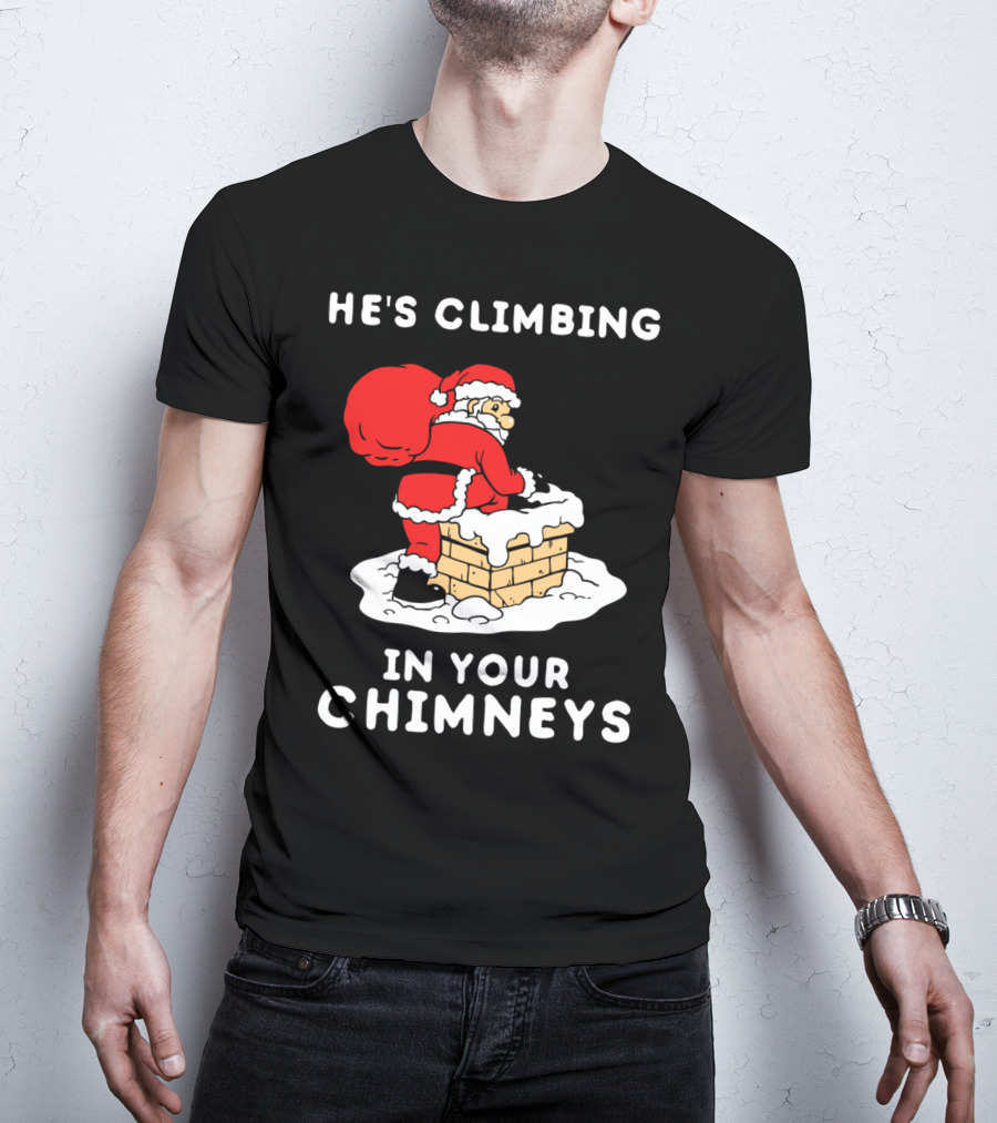 He's Climbing In Your Chimneys Funny Santa Christmas Humor T-Shirt