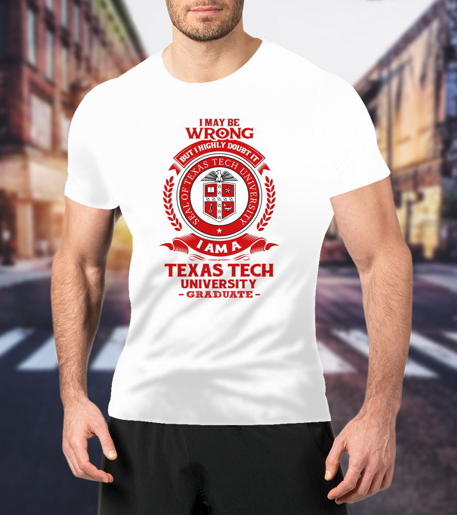 I May Be Wrong But I Highly Doubt It I Am A Texas Tech University Graduate Seal T-Shirt