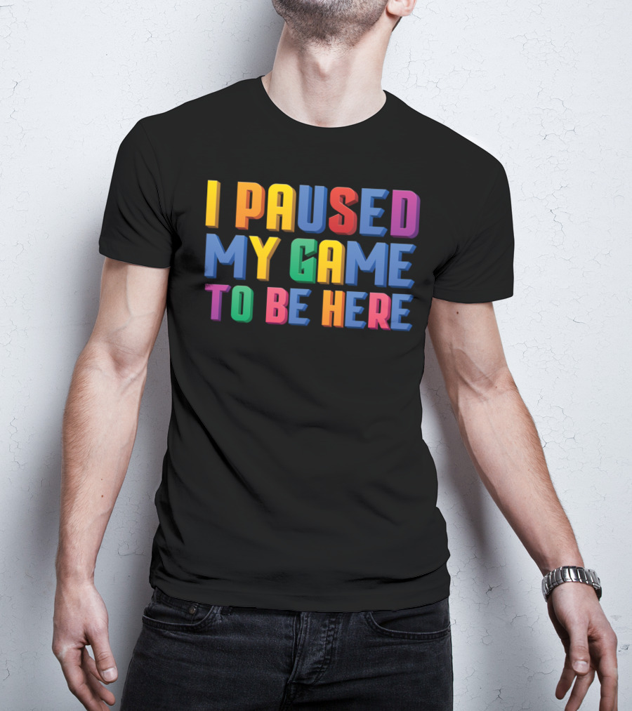 I Paused My Game To Be Here Funny Video Gamer T-Shirt