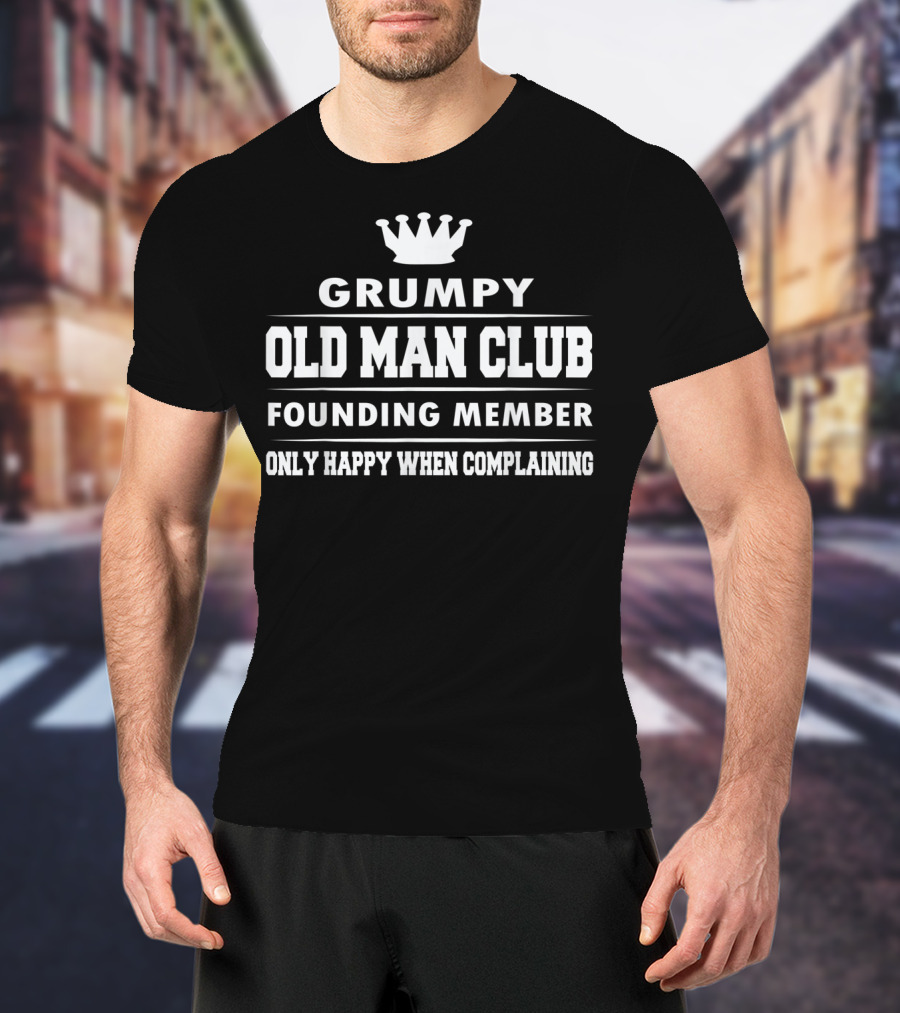 Grumpy Old Man Club Founding Member Only Happy When Complaining Funny Dad Grandpa T-Shirt