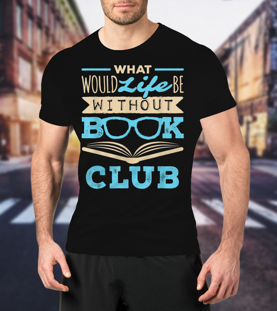 What Would Life Be Without Book Club T-Shirt