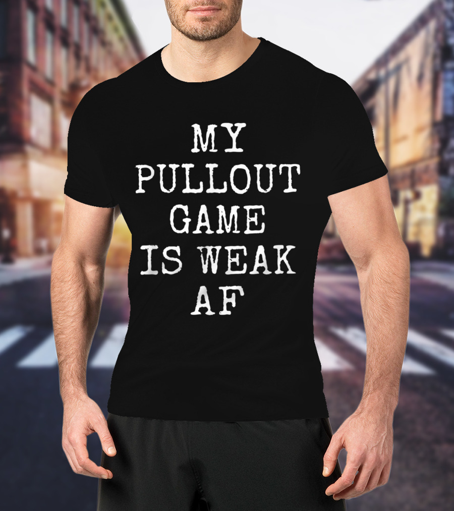 My Pullout Game Is Weak Af T-Shirt