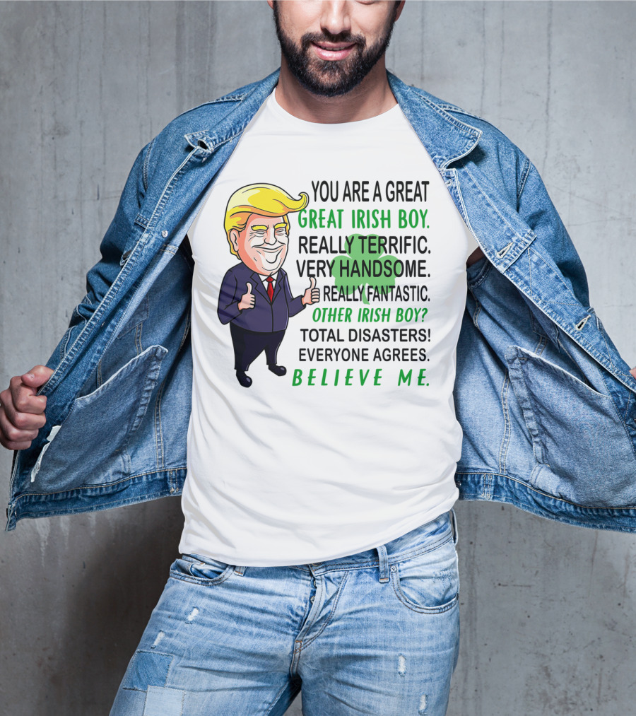 You Are A Great Irish Boy Really Terrific Very Handsome Really Fantastic Other Irish Boy Total Disasters Everyone Agrees Believe ME T-Shirt
