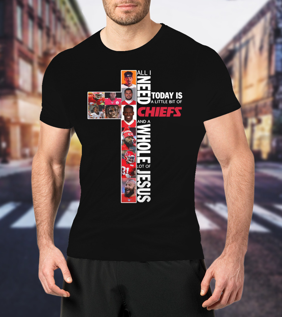 All I Need Today Is A Little Bit Of Chiefs And A Whole Lot Of Jesus T-Shirt