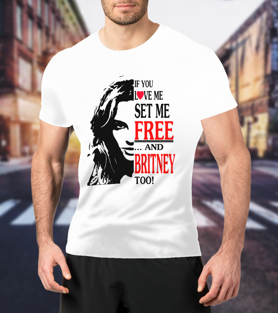 If You Love Me Set Me Free And Britney Too T-Shirt
