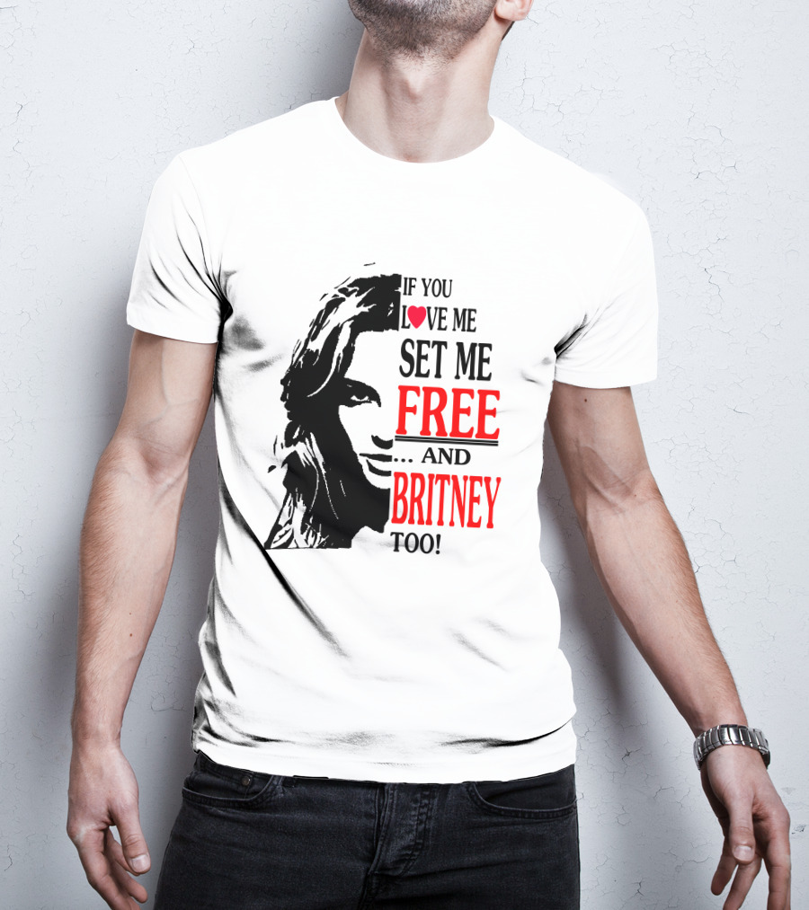 If You Love Me Set Me Free And Britney Too T-Shirt