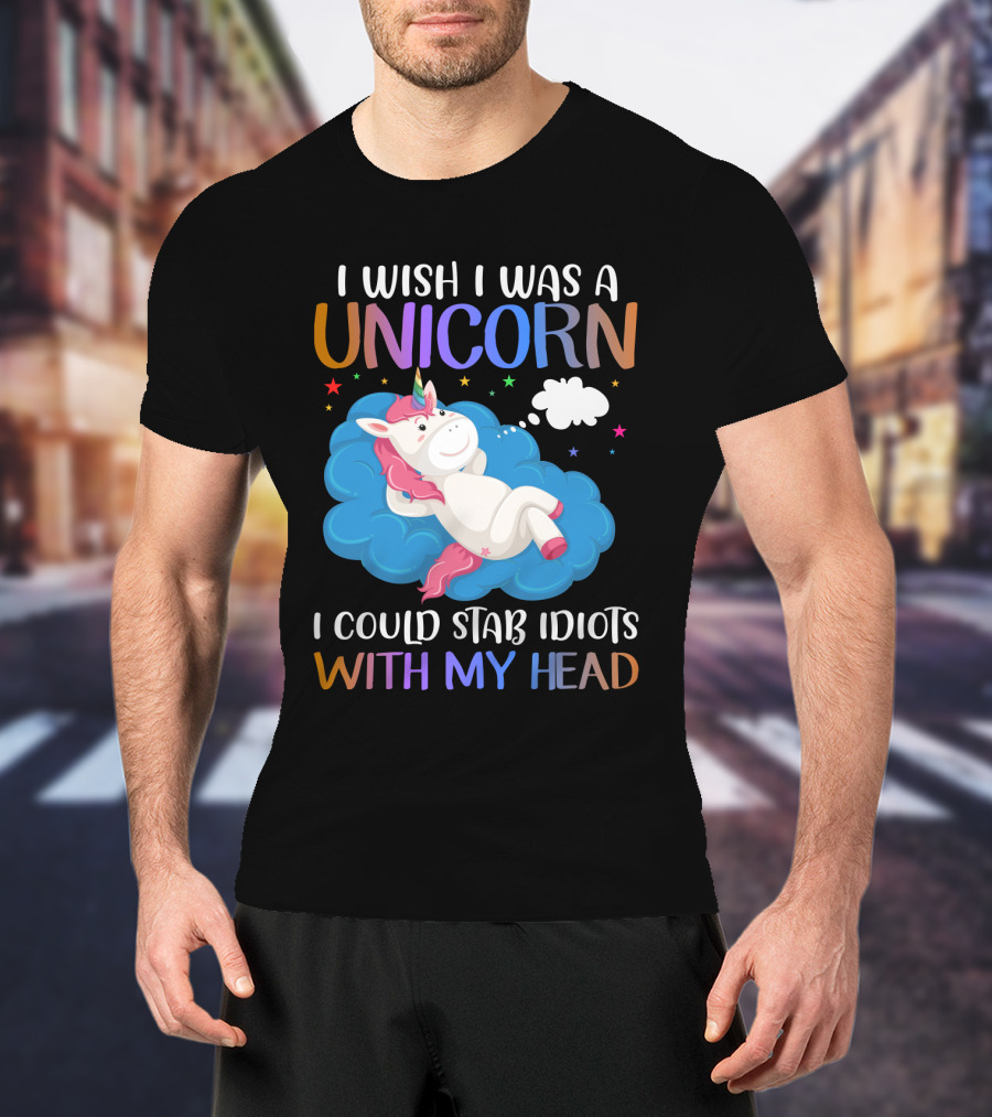 I Wish I Was A Unicorn I Could Stab Idiots With My Head T-Shirt