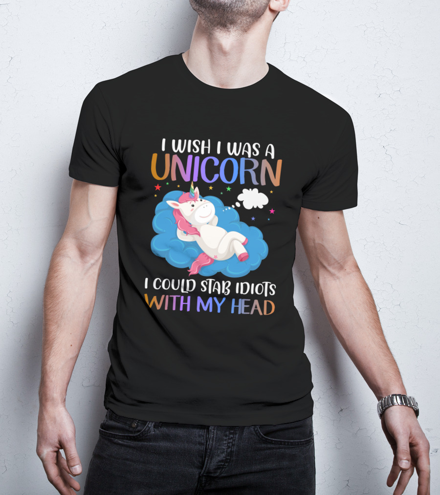 I Wish I Was A Unicorn I Could Stab Idiots With My Head T-Shirt