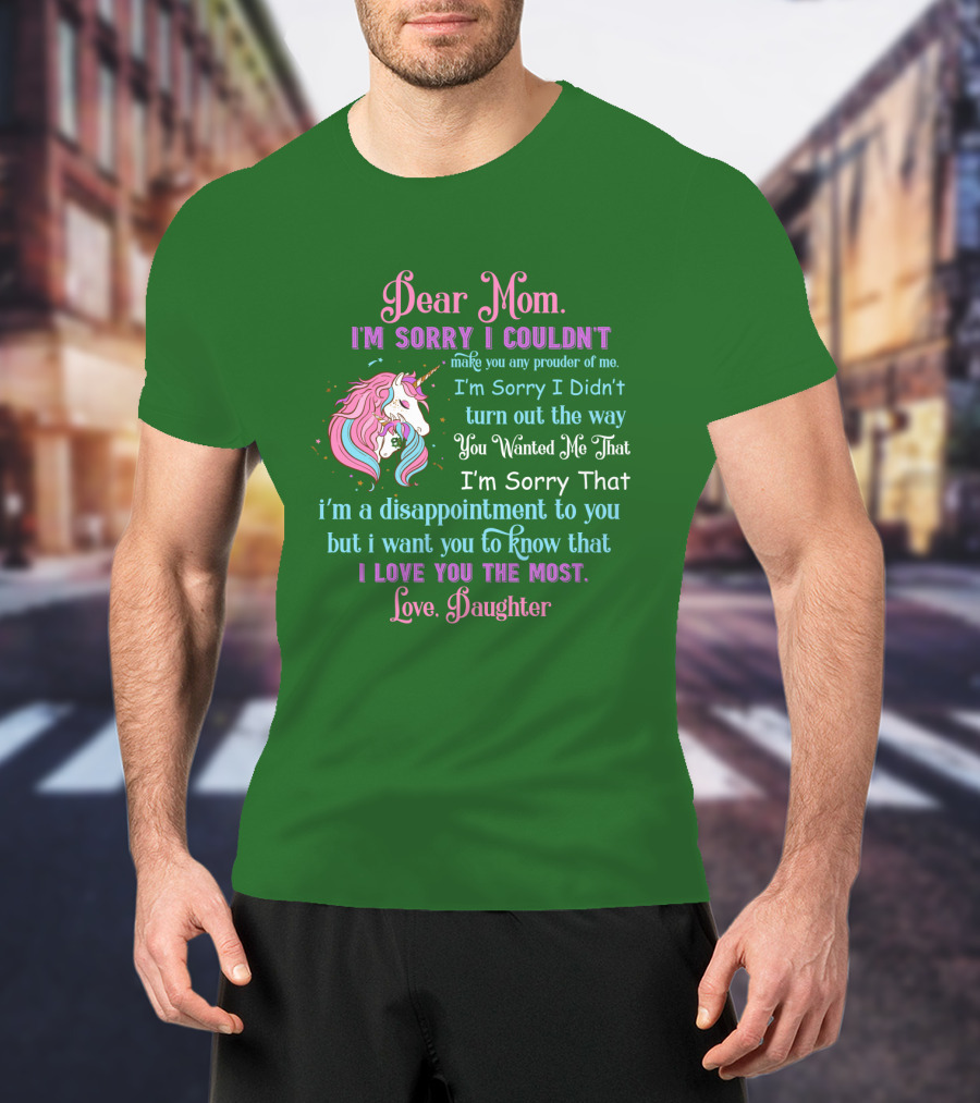 Dear Mom I'm Sorry I Couldn't Make You Any Prouder Of Me Love Daughter Unicorn T-Shirt