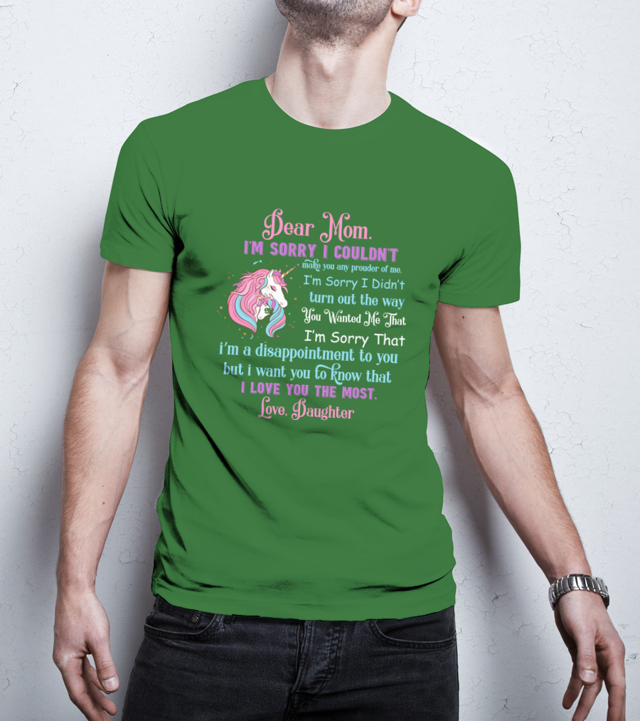 Dear Mom I'm Sorry I Couldn't Make You Any Prouder Of Me Love Daughter Unicorn T-Shirt
