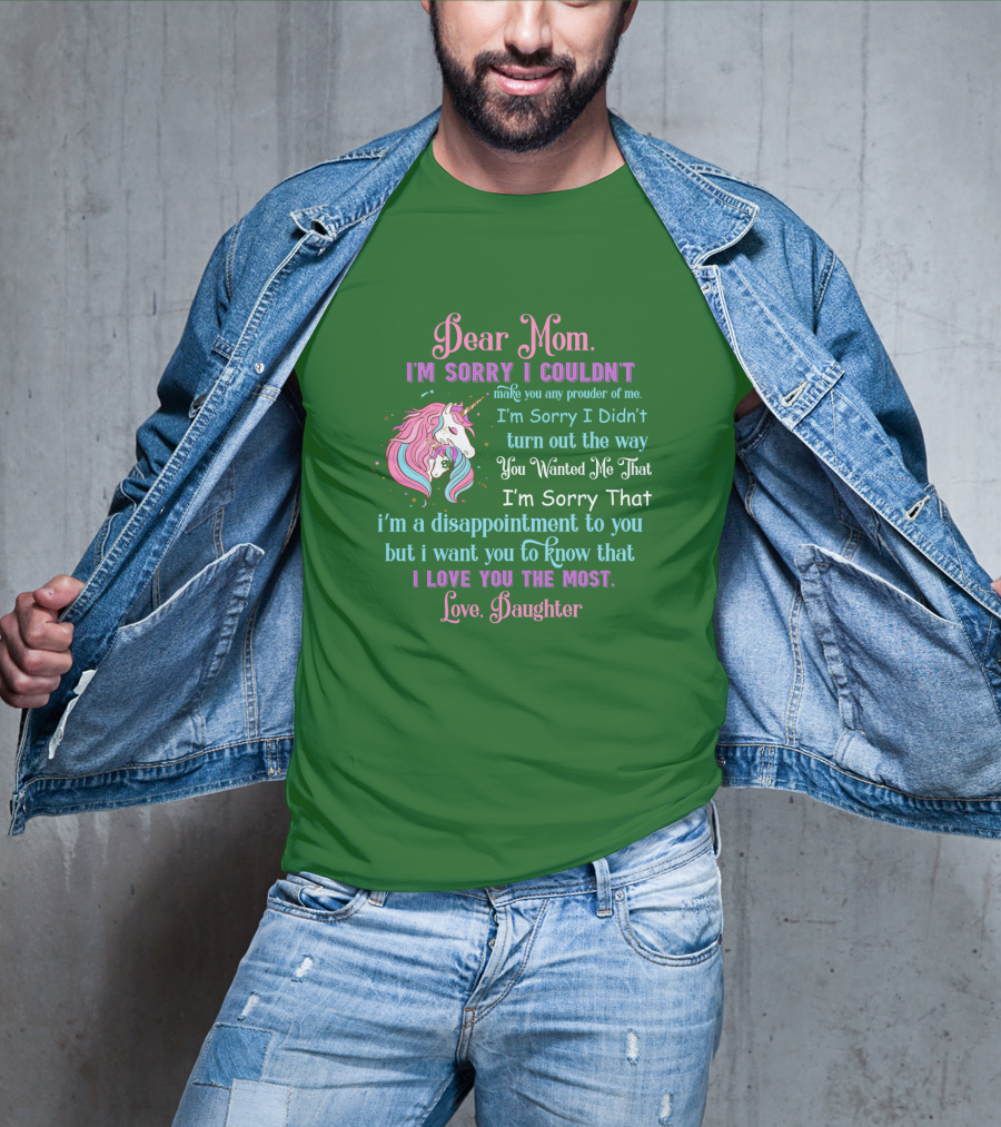 Dear Mom I'm Sorry I Couldn't Make You Any Prouder Of Me Love Daughter Unicorn T-Shirt