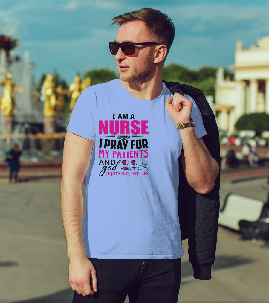 I Am A Nurse I Pray For My Patients And God Fights Our Battles T-Shirt