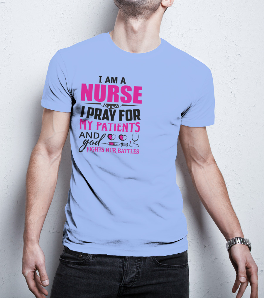 I Am A Nurse I Pray For My Patients And God Fights Our Battles T-Shirt