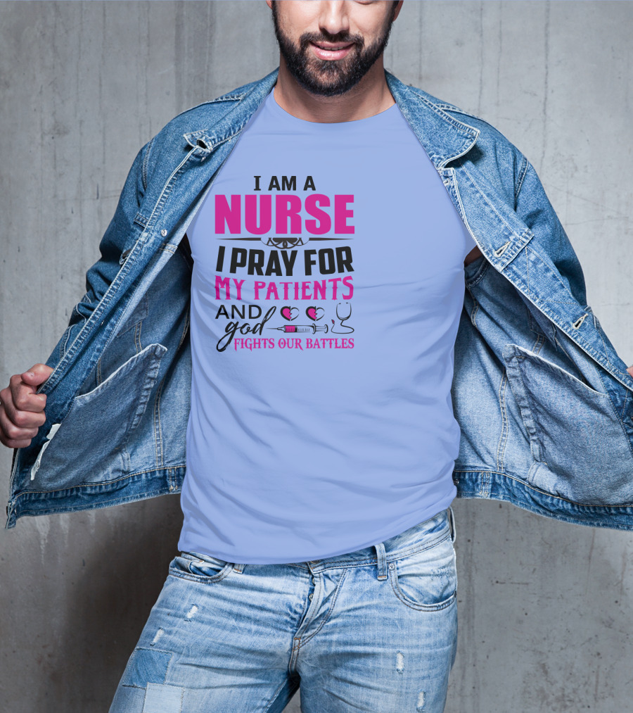 I Am A Nurse I Pray For My Patients And God Fights Our Battles T-Shirt