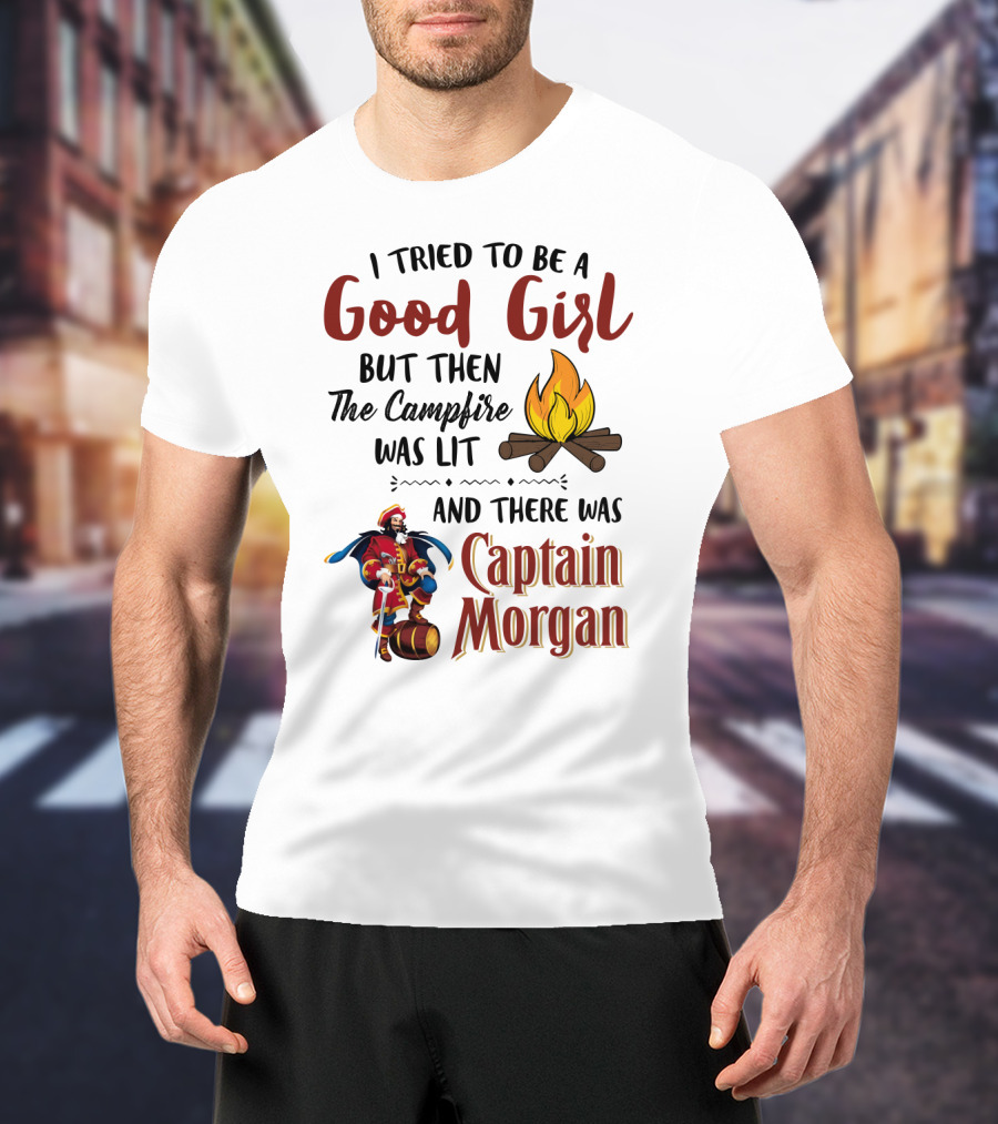 I Tried To Be A Good Girl But Then The Campfire Was Lit And There Was Captain Morgan T-Shirt