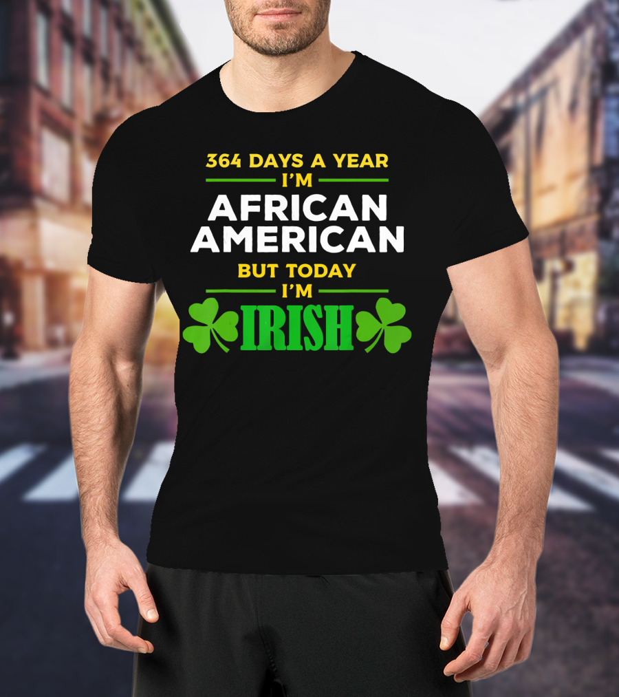 364 Days A Year I'm African American But Today I'm Irish T-Shirt