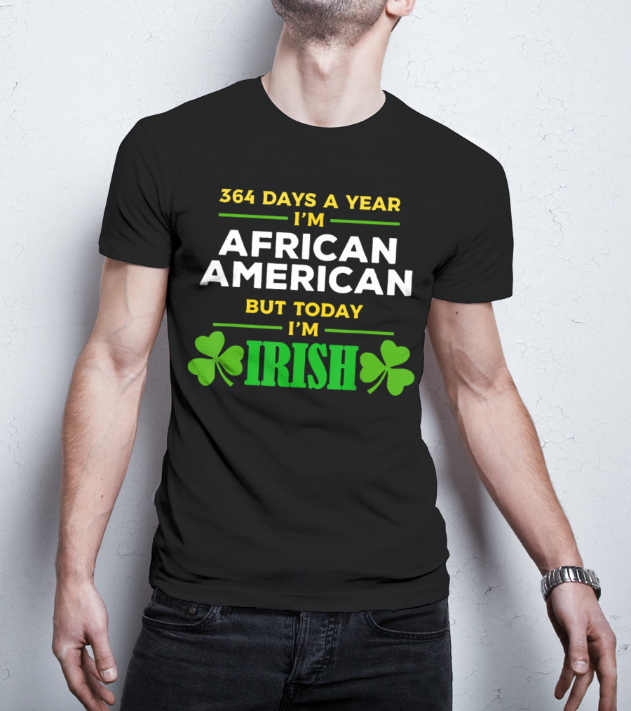 364 Days A Year I'm African American But Today I'm Irish T-Shirt
