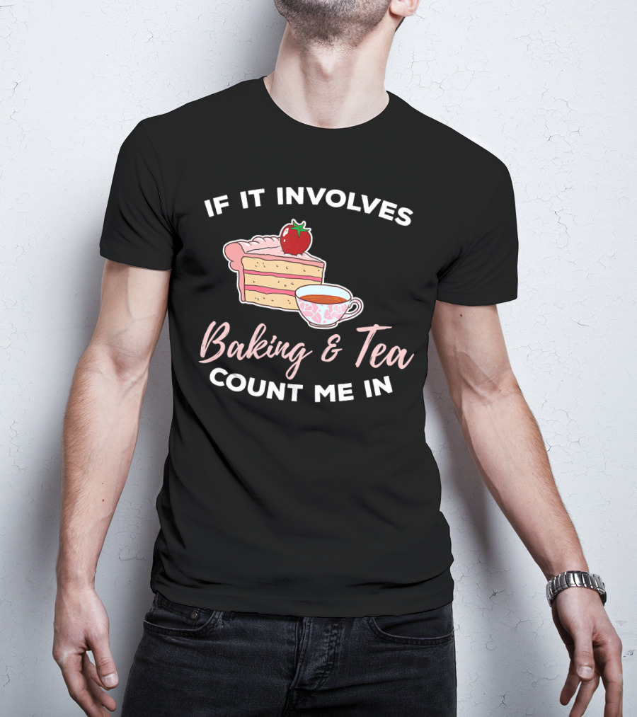 If It Involves Baking And Tea Count Me In Cupcake Maker Bakery T-Shirt