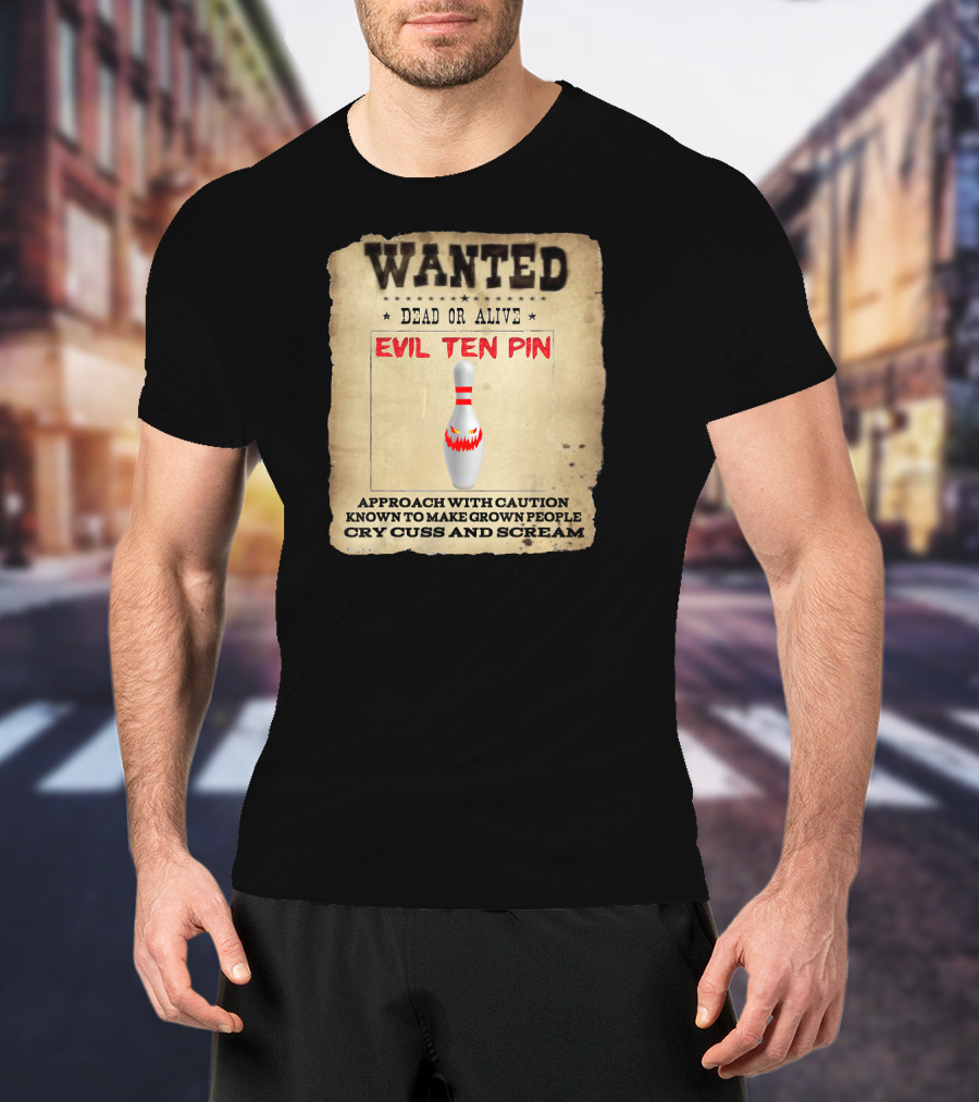 Wanted Dead OR Alive Evil Ten Pin Approach With Caution Known To Make Grown People Cry Cuss And Scream T-Shirt