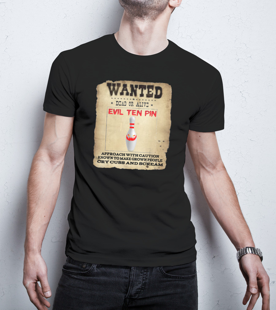 Wanted Dead OR Alive Evil Ten Pin Approach With Caution Known To Make Grown People Cry Cuss And Scream T-Shirt