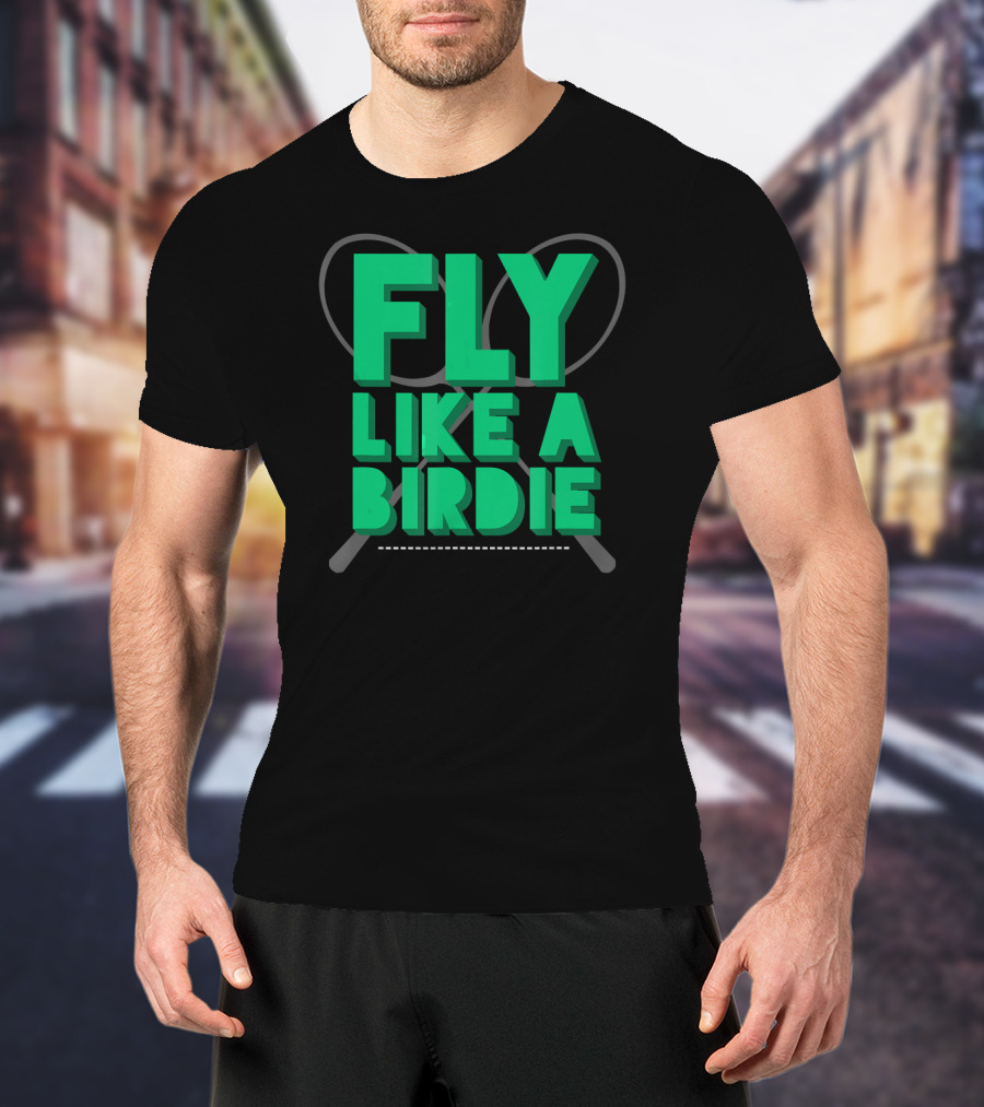 Fly Like A Birdie Badminton Sports Game Rackets T-Shirt