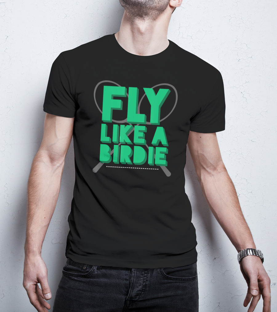 Fly Like A Birdie Badminton Sports Game Rackets T-Shirt