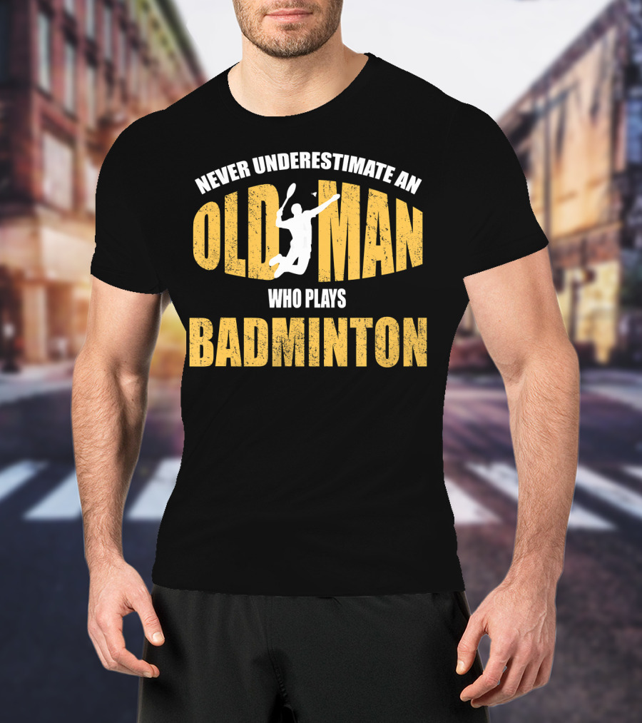 Never Underestimate An Old Man Who Plays Badminton T-Shirt