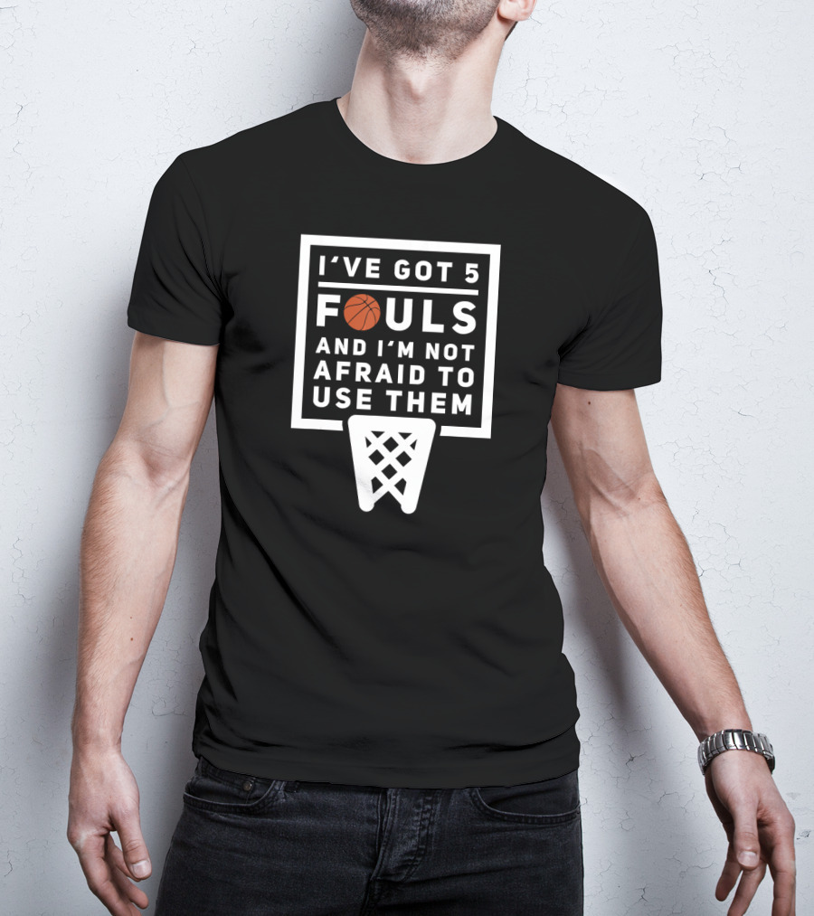 I've Got 5 Fouls And I'm Not Afraid To Use Them Basketball Net T-Shirt