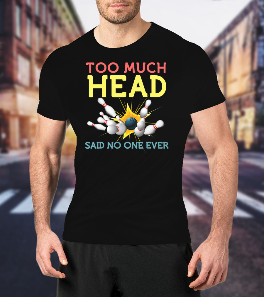 Too Much Head Bowling Said No One Ever T-Shirt
