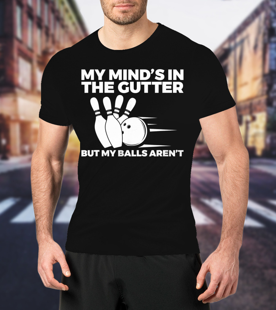 My Mind's In The Gutter But My Balls Aren't Bowling Humor T-Shirt