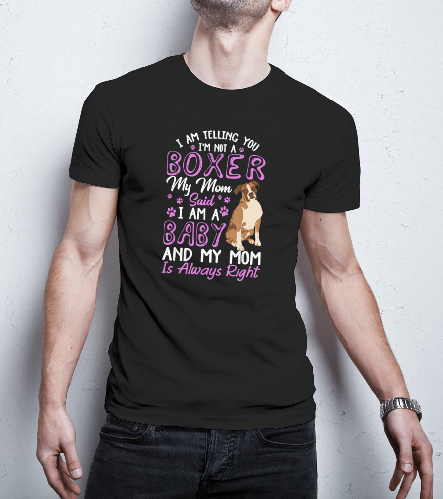 I Am Telling You I'm Not A Boxer My Mom Said I Am A Baby And My Mom Is Always Right T-Shirt