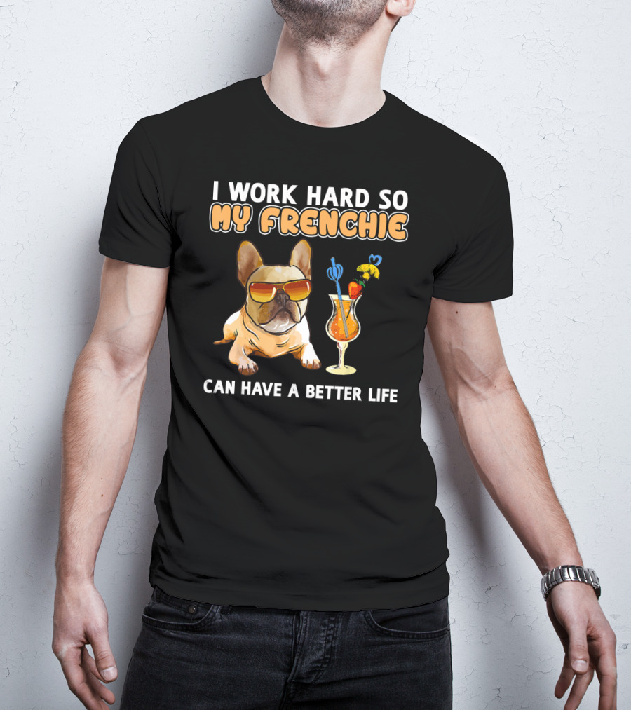 I Work Hard So My Frenchie Can Have A Better Life French Bulldog Fun T-Shirt