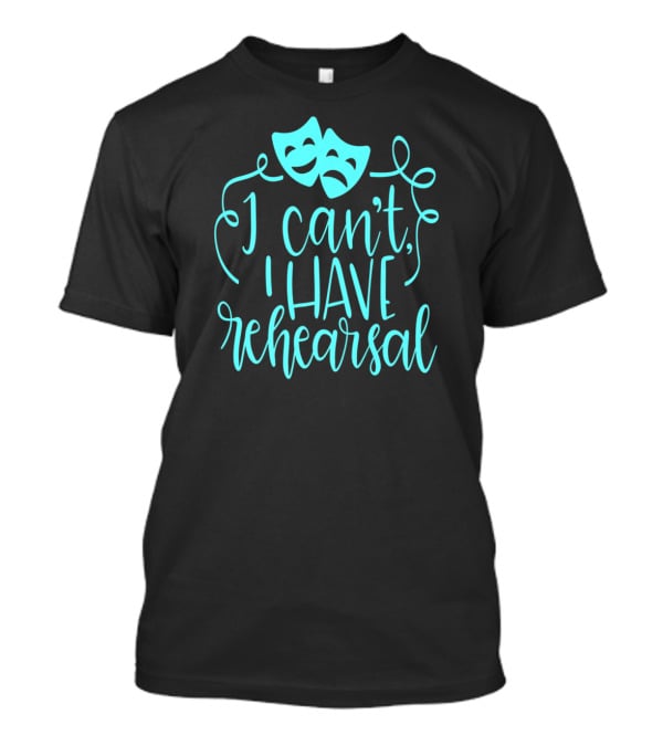Funny Theater Aqua Actor I Can't I Have Rehearsal T-Shirt