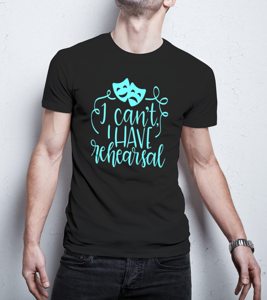 Funny Theater Aqua Actor I Can't I Have Rehearsal T-Shirt