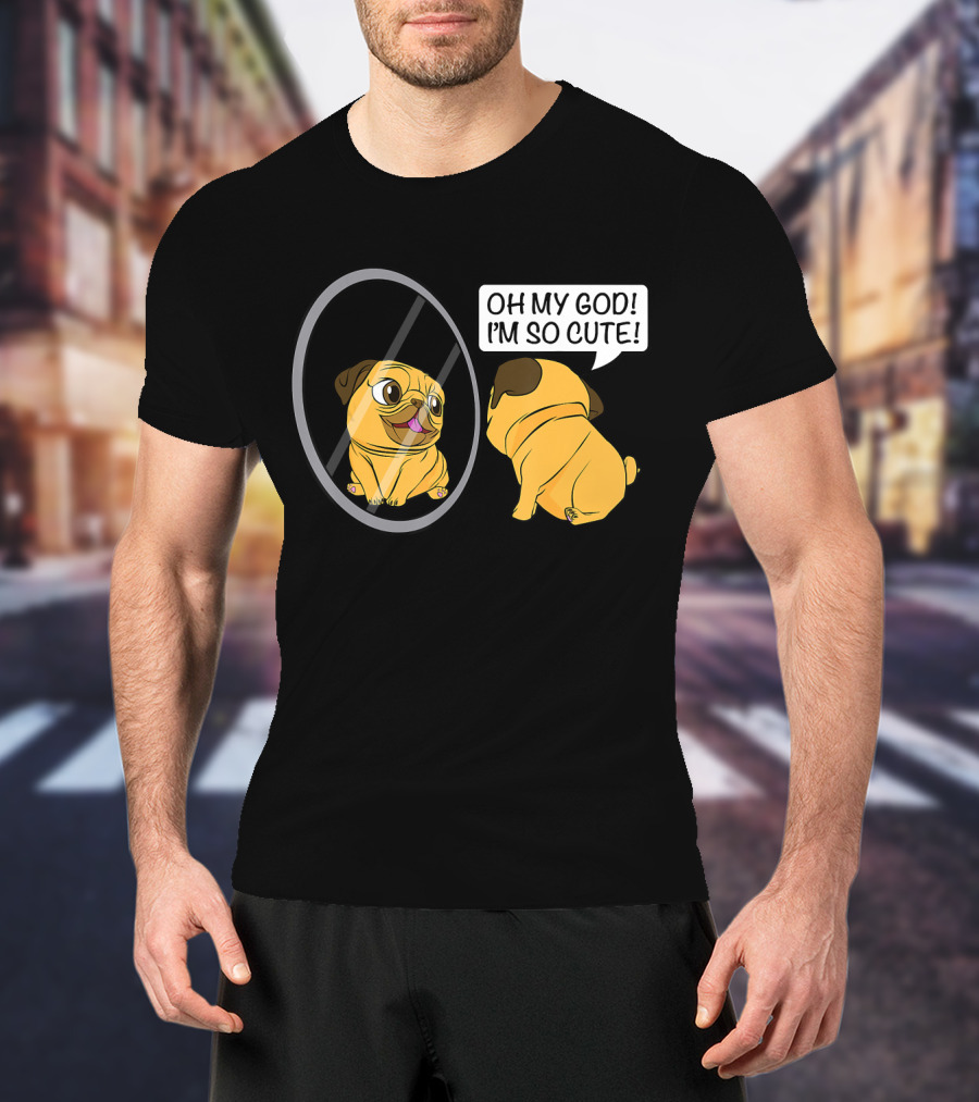 Oh My God I'm So Cute Funny Vain Pug Bulldog Owner T-Shirt