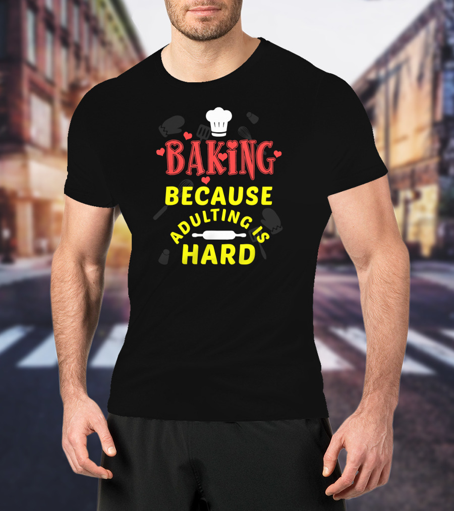 Baking Because Adulting Is Hard Chef Funny Baking Gifts T-Shirt