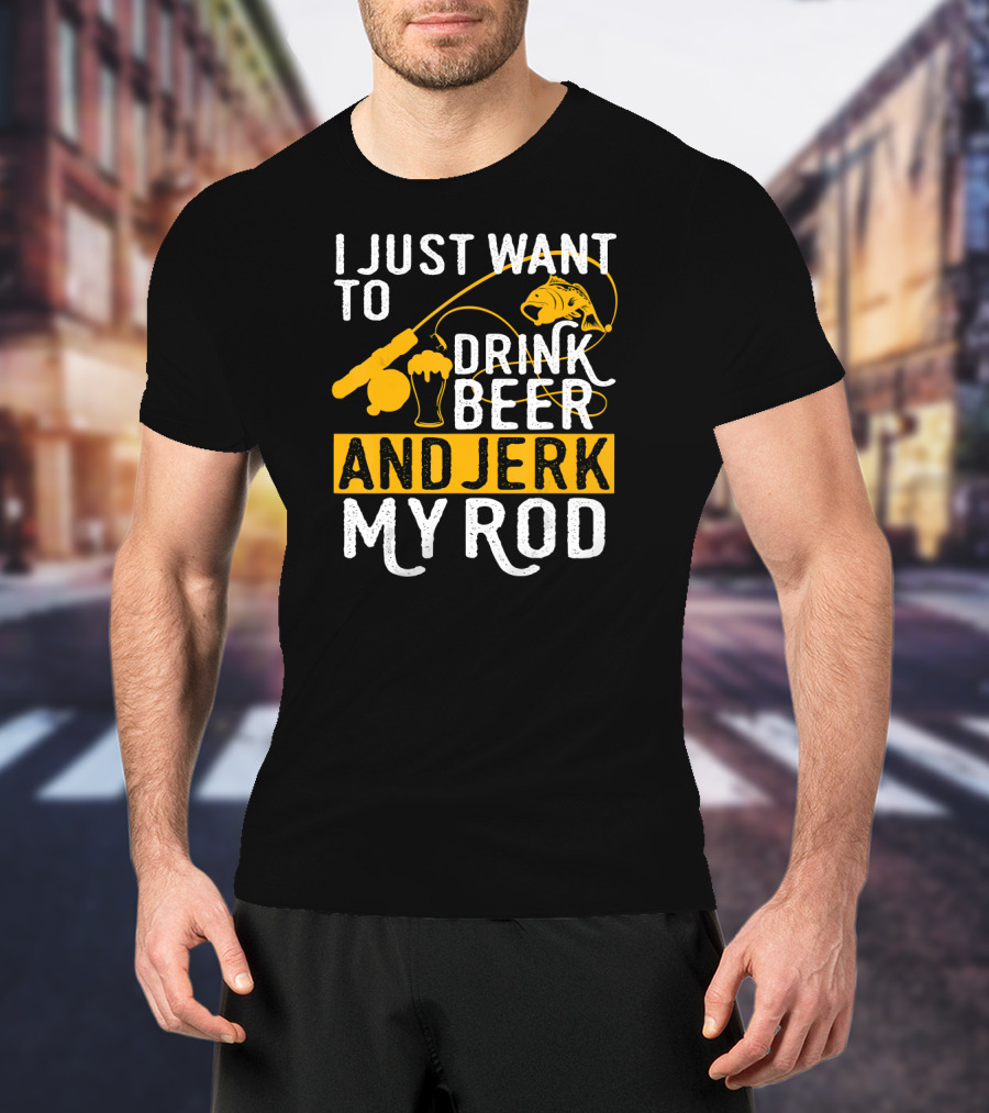 I Just Want To Drink Beer And Jerk My Rod Fish And Fishing Rod With Beer Mug T-Shirt