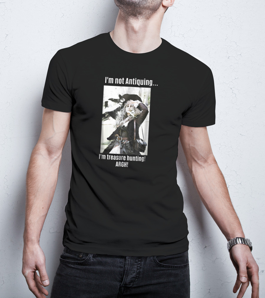 I'm Not Antiquing I'm Treasure Hunting ARGHH T-Shirt