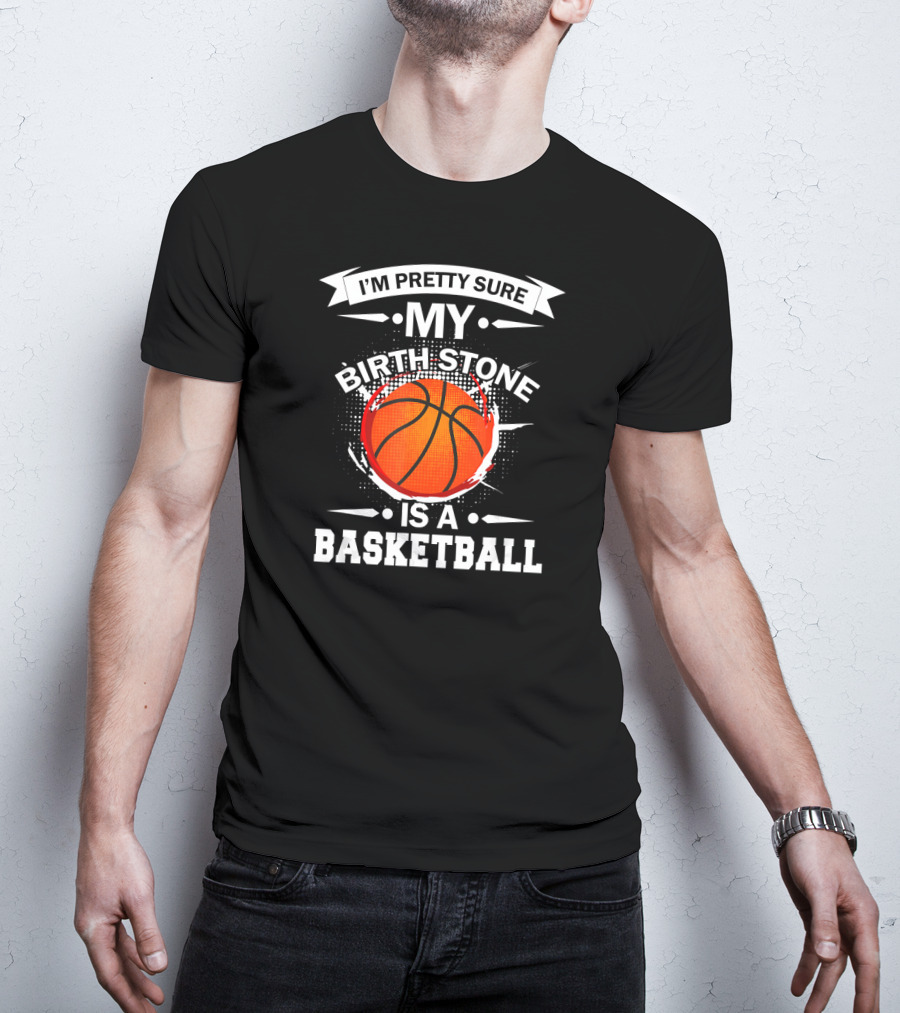 I'm Pretty Sure My Birthstone Is A Basketball T-Shirt