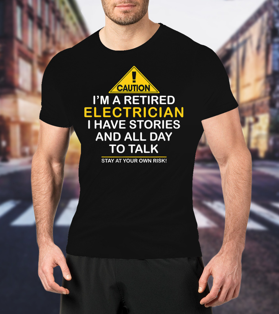 Caution I'm A Retired Electrician I Have Stories And All Day To Talk Stay At Your Own Risk T-Shirt