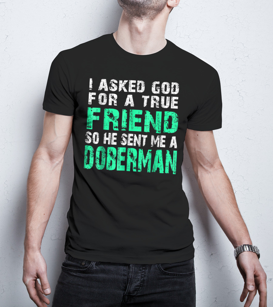 I Asked God For A True Friend So He Sent Me A Doberman T-Shirt