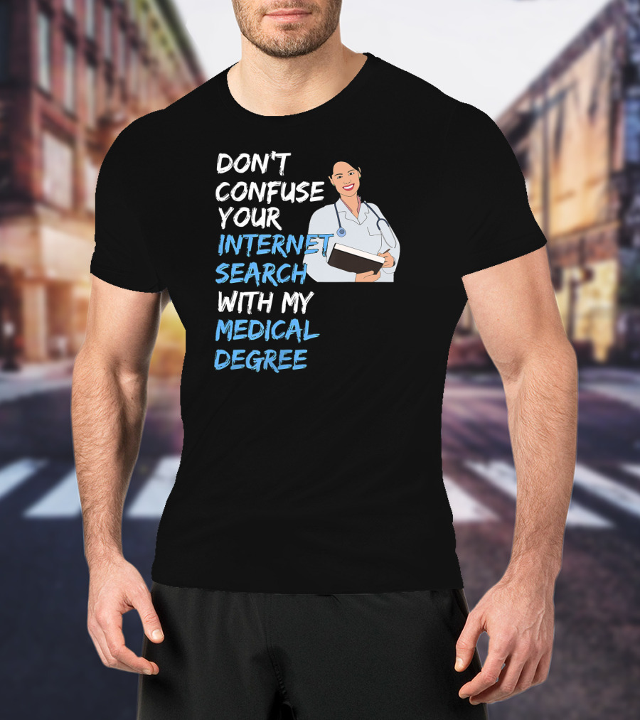 Don't Confuse Your Internet Search With My Medical Degree T-Shirt