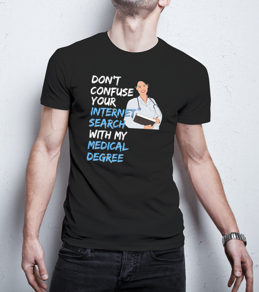 Don't Confuse Your Internet Search With My Medical Degree T-Shirt